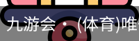 九游会· (体育)唯一官方网站